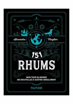 151 RHUMS Mon Tour Du Monde Des Bouteilles à Goûter Absolument